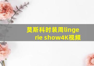 莫斯科时装周lingerie show4K视频